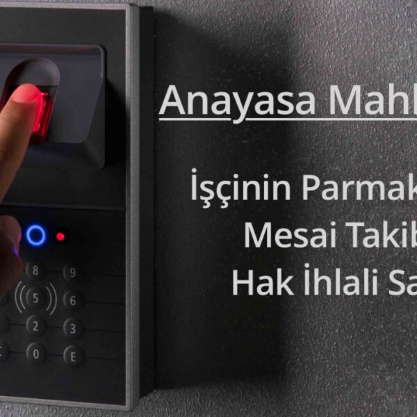 Anayasa Mahkemesi, İşçinin Parmak İziyle Mesai Takibini Hak İhlali Saydı.